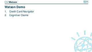 Watson Demo
1. Credit Card Navigator
2. Cognitive Claims
 