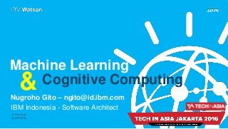 &
Machine Learning
Nugroho Gito – ngito@id.ibm.com
IBM Indonesia - Software Architect
Cognitive Computing
 