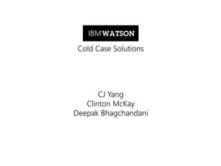 IBM WATSON
Cold Case Solutions

CJ Yang
Clinton McKay
Deepak Bhagchandani

 