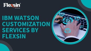 IBM WATSON
CUSTOMIZATION
SERVICES BY
FLEXSIN
 
