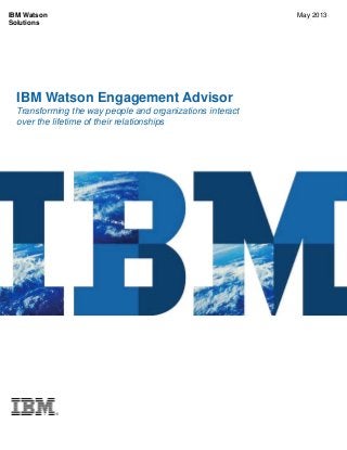 IBM Watson Engagement Advisor
Transforming the way people and organizations interact
over the lifetime of their relationships
IBM Watson
Solutions
May 2013
 