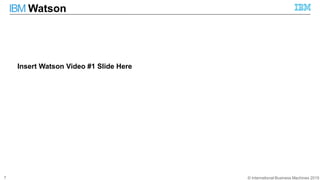 © International Business Machines 2015
IBM Watson
7
Insert Watson Video #1 Slide Here
 
