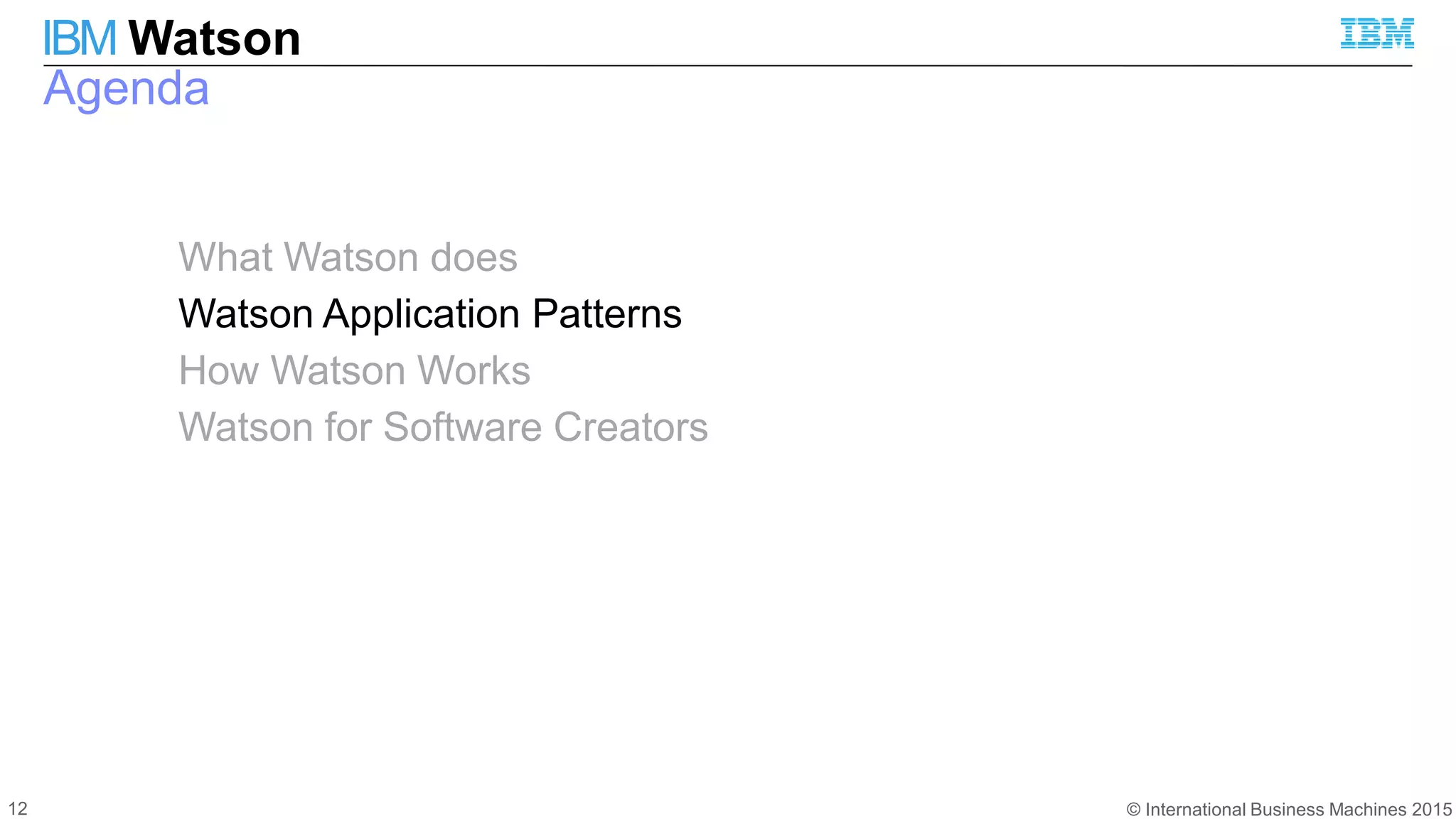 © International Business Machines 2015
IBM Watson
Agenda
What Watson does
Watson Application Patterns
How Watson Works
Watson for Software Creators
12
 