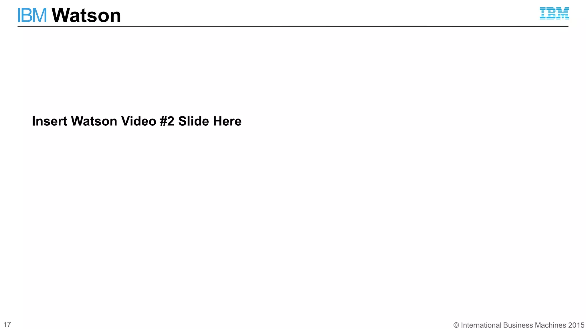© International Business Machines 2015
IBM Watson
17
Insert Watson Video #2 Slide Here
 