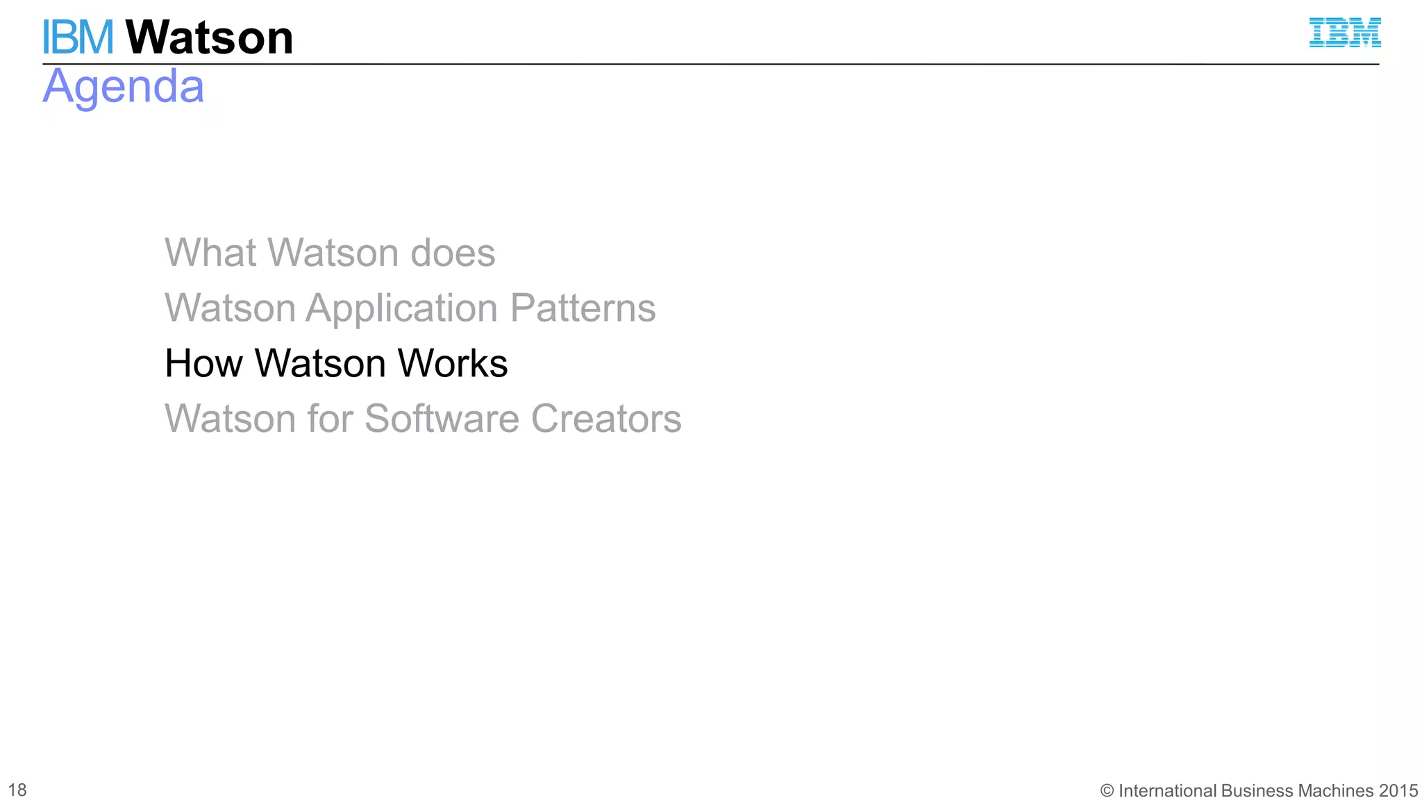 © International Business Machines 2015
IBM Watson
Agenda
What Watson does
Watson Application Patterns
How Watson Works
Watson for Software Creators
18
 