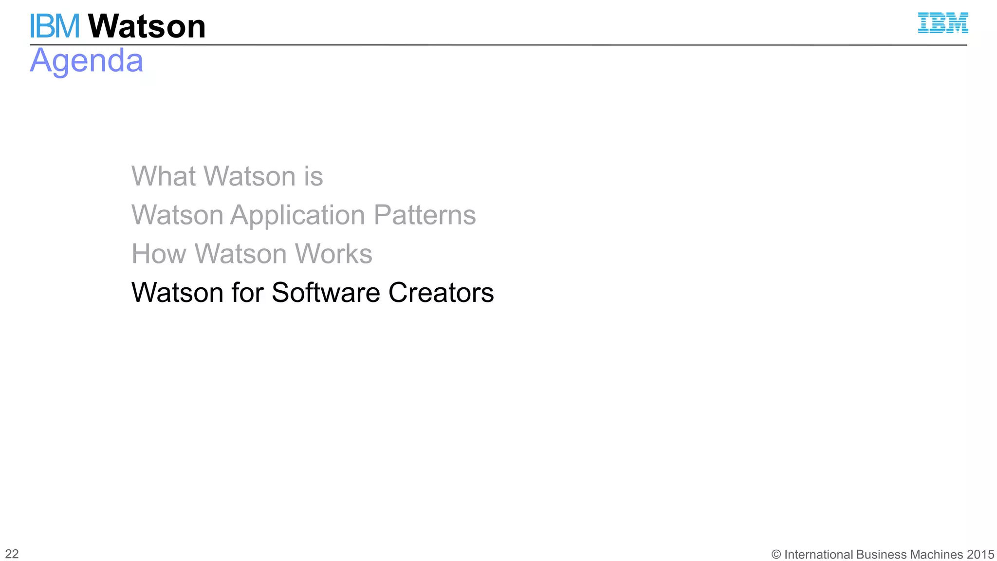 © International Business Machines 2015
IBM Watson
Agenda
What Watson is
Watson Application Patterns
How Watson Works
Watson for Software Creators
22
 