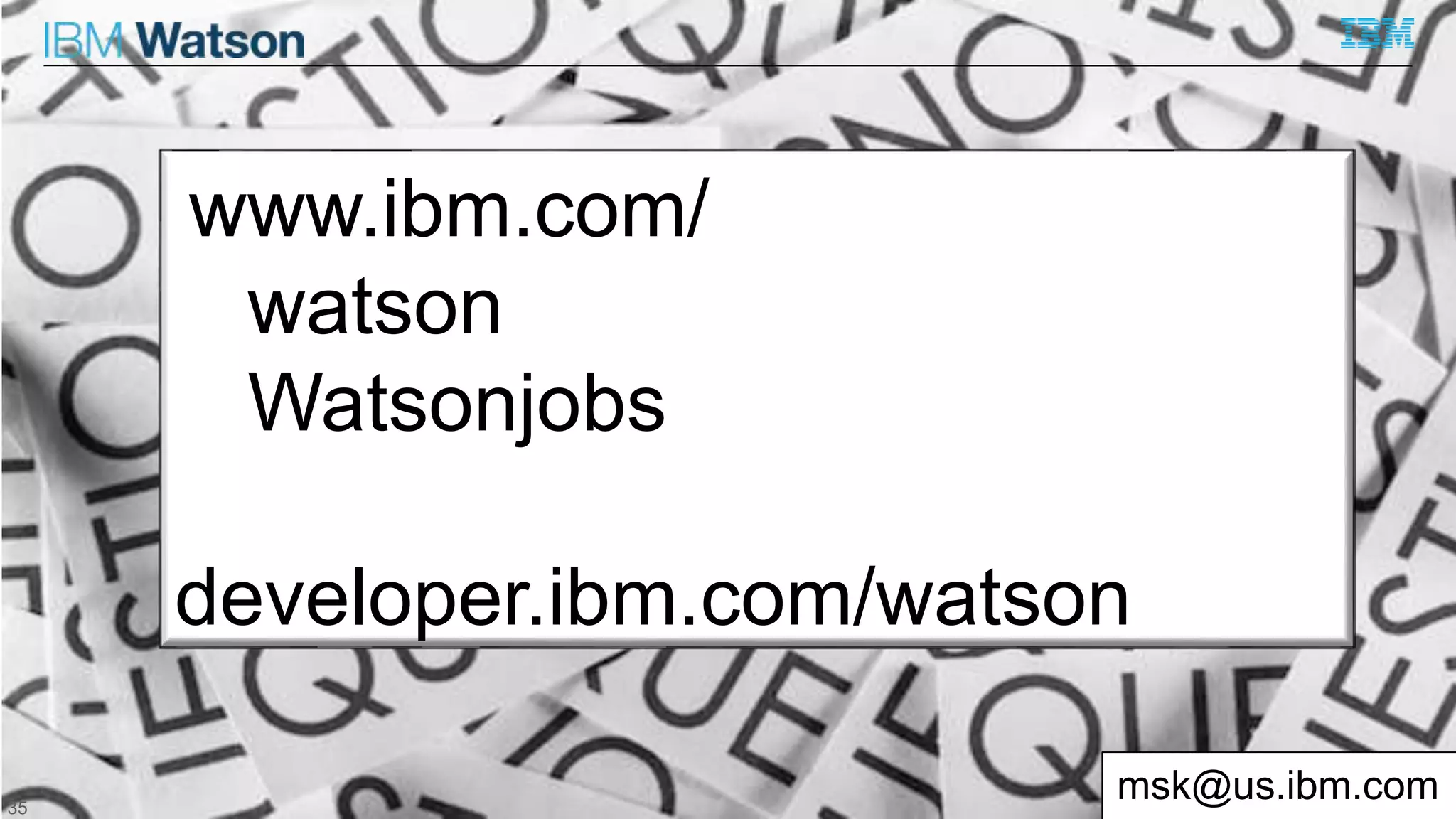 © International Business Machines 2015
IBM Watson
www.ibm.com/
watson
Watsonjobs
developer.ibm.com/watson
msk@us.ibm.com35
 