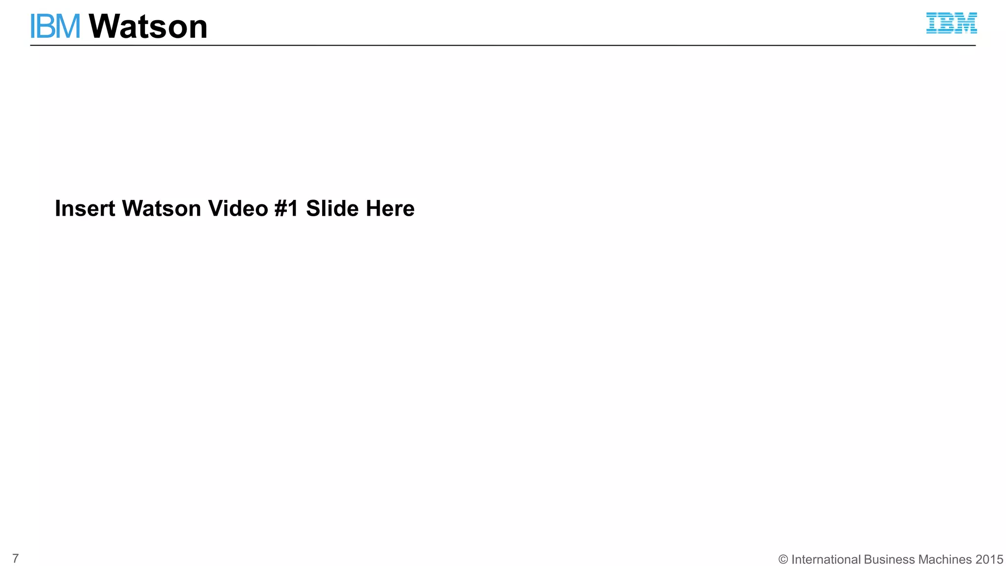 © International Business Machines 2015
IBM Watson
7
Insert Watson Video #1 Slide Here
 