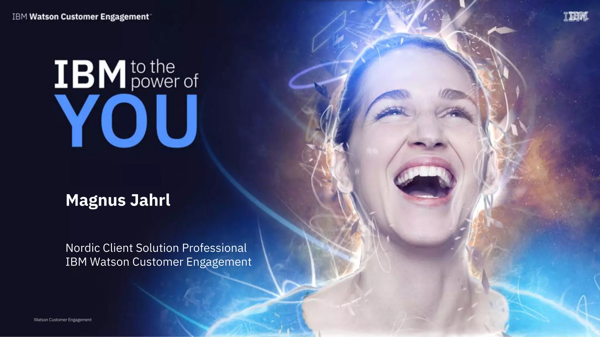 Watson Customer Engagement
Magnus Jahrl
Nordic Client Solution Professional
IBM Watson Customer Engagement
 