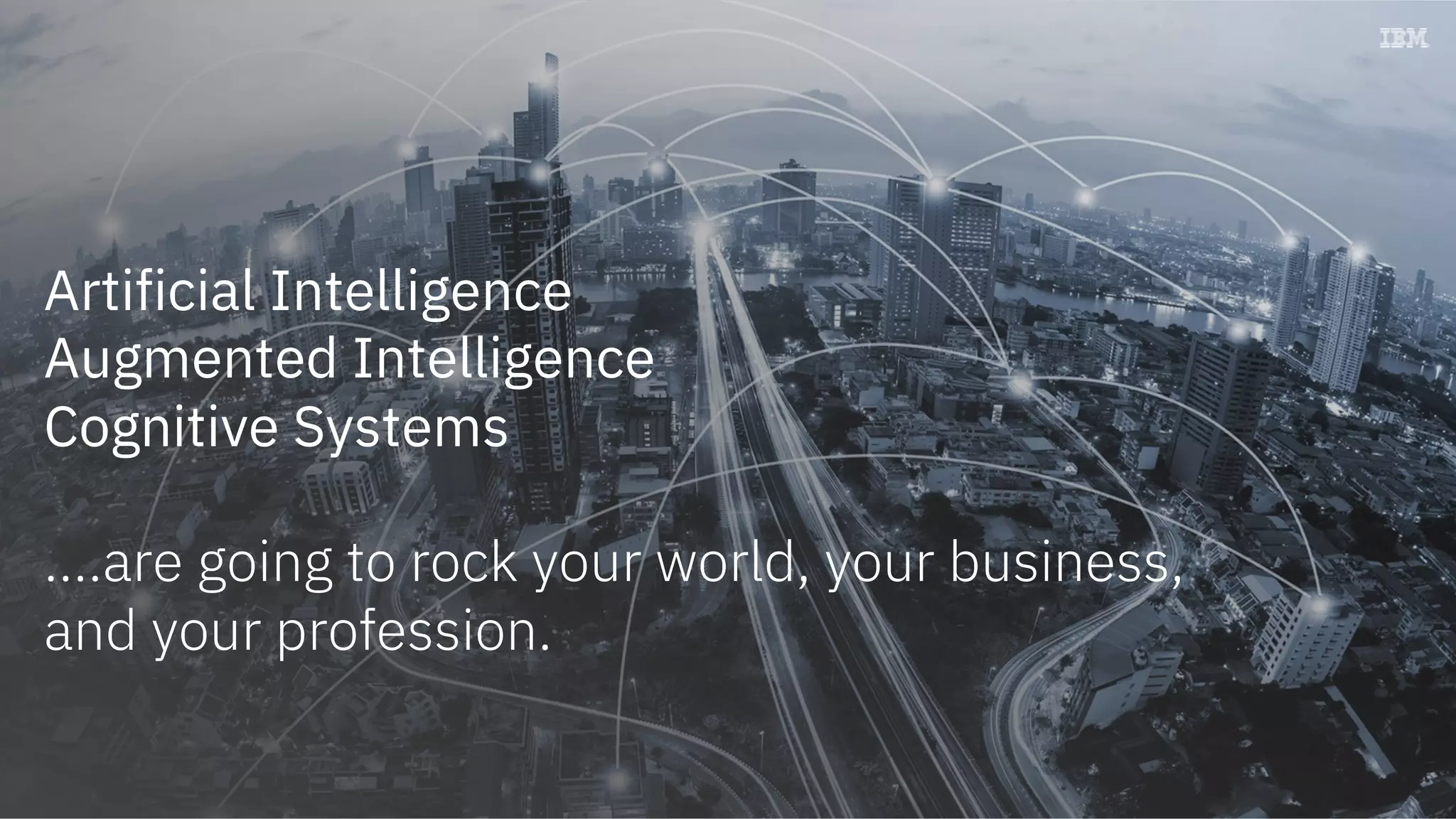 Watson Customer Engagement
Artificial Intelligence
Augmented Intelligence
Cognitive Systems
….are going to rock your world, your business,
and your profession.
 