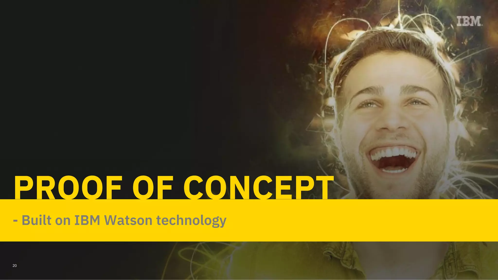 - Built on IBM Watson technology
PROOF OF CONCEPT
20
 