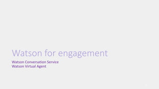 Watson for engagement
Watson Conversation Service
Watson Virtual Agent
10
 