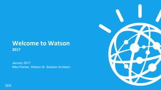 Welcome to Watson
2017
January 2017
Mike Pointer, Watson Sr. Solution Architect
 