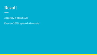 Result
Accuracy is about 60%
Even on 20% keywords threshold