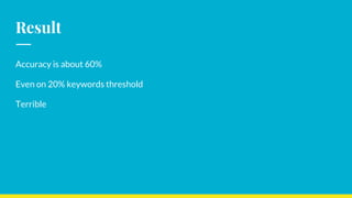 Result
Accuracy is about 60%
Even on 20% keywords threshold
Terrible