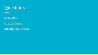 Questions
Kirill Zonov
http://zonov.me/
Babbel Senior Engineer