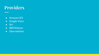 Providers
● Amazon LEX
● Google Voice
● Siri
● IBM Watson
● Own solution