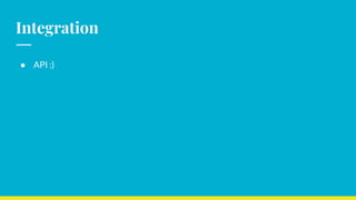 Integration
● API :)