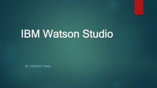 IBM Watson Studio
BY: DEEPAK TYAGI
 
