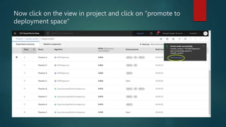 Now click on the view in project and click on “promote to
deployment space”
 