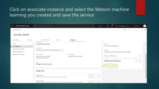 Click on associate instance and select the Watson machine
learning you created and save the service
 