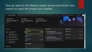 Now go back to the Watson studio service and launch ibm
watson to open the project you created
 