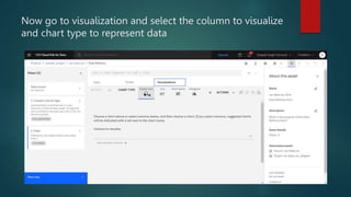Now go to visualization and select the column to visualize
and chart type to represent data
 