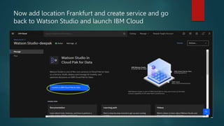 Now add location Frankfurt and create service and go
back to Watson Studio and launch IBM Cloud
 