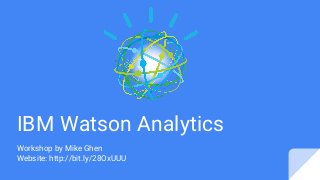 IBM Watson Analytics
Workshop by Mike Ghen
Website: http://bit.ly/28OxUUU
 