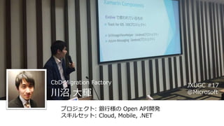  x
ץ: yИ Open API_k
륻å: Cloud, Mobile, .NET
JXUGC #17
@Microsoft
CbD Migration Factory
 