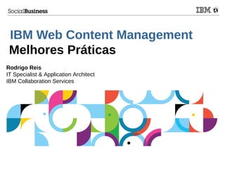 IBM Web Content Management
Melhores Práticas
Rodrigo Reis
IT Specialist & Application Architect
IBM Collaboration Services
 