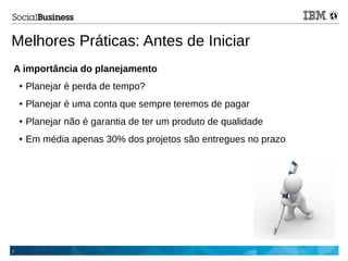 7
Melhores Práticas: Antes de Iniciar
A importância do planejamento
● Planejar é perda de tempo?
● Planejar é uma conta que sempre teremos de pagar
● Planejar não é garantia de ter um produto de qualidade
● Em média apenas 30% dos projetos são entregues no prazo
 