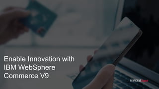 Enable Innovation with
IBM WebSphere
Commerce V9 1
 