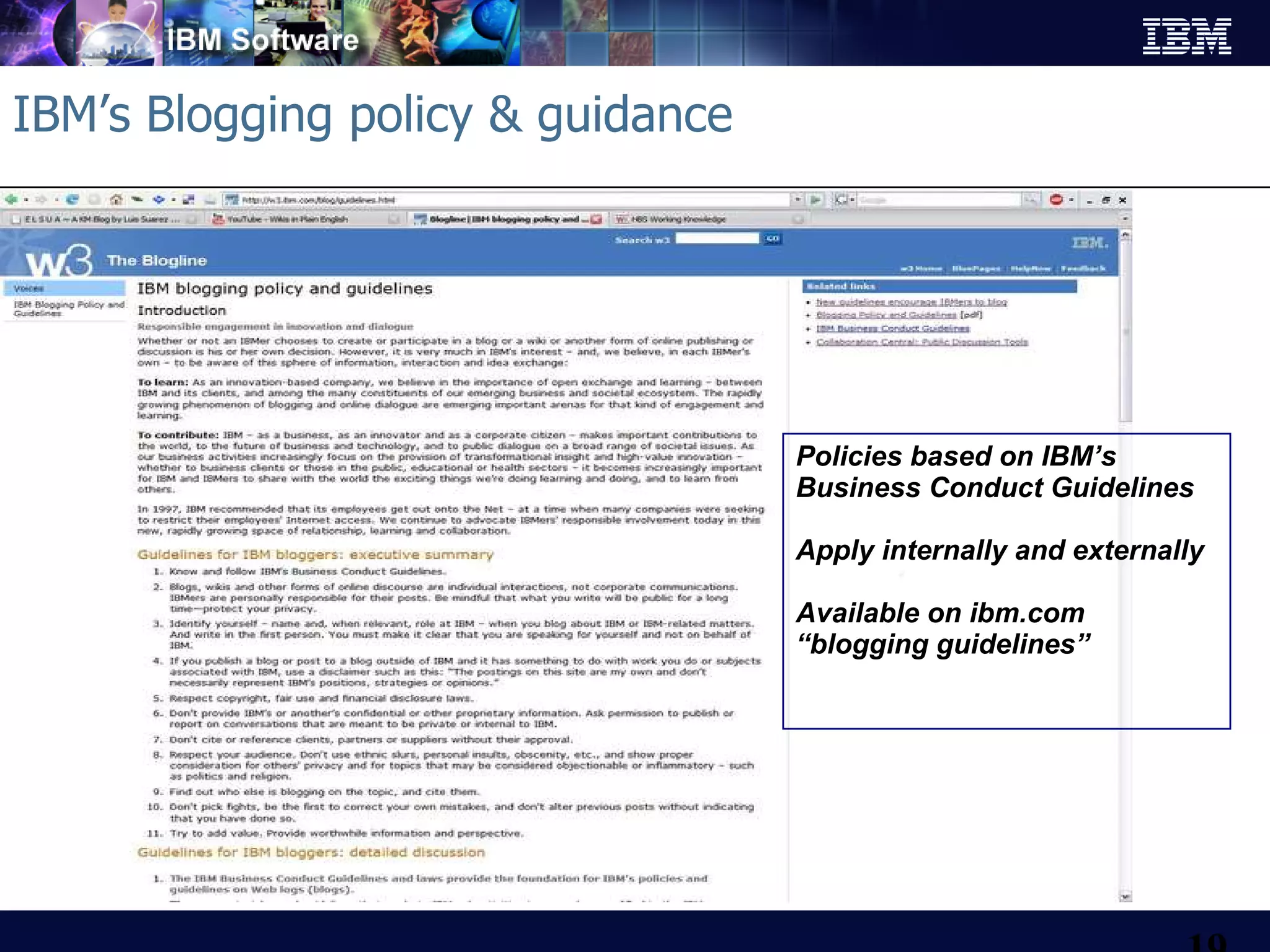 IBM’s Blogging policy & guidance Policies based on IBM’s Business Conduct Guidelines Apply internally and externally Available on ibm.com “ blogging guidelines” 