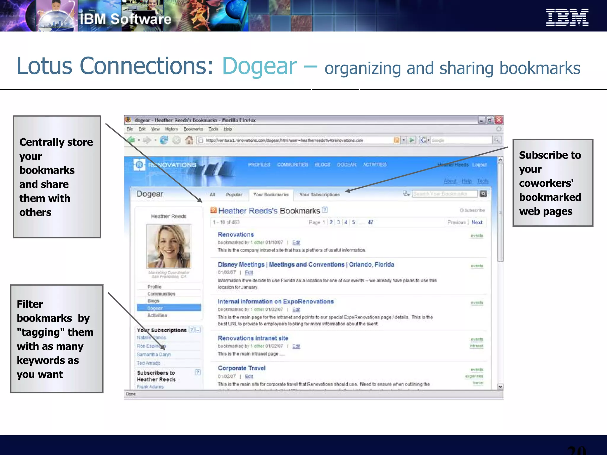 Lotus Connections:  Dogear –  organizing and sharing bookmarks   Filter bookmarks  by &quot;tagging&quot; them with as many keywords as you want Subscribe to your coworkers' bookmarked web pages Centrally store your bookmarks and share them with others 