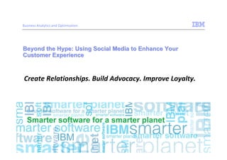 Business Analytics and Optimization




Beyond the Hype: Using Social Media to Enhance Your
Customer Experience



Create Relationships. Build Advocacy. Improve Loyalty.
 