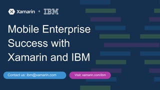 Mobile Enterprise
Success with
Xamarin and IBM
+
Contact us: ibm@xamarin.com Visit: xamarin.com/ibm
 