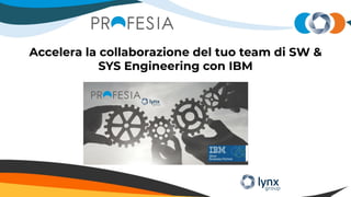 Accelera la collaborazione del tuo team di SW &
SYS Engineering con IBM
 