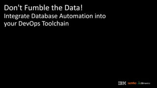 Don't Fumble the Data!
Integrate Database Automation into
your DevOps Toolchain
 