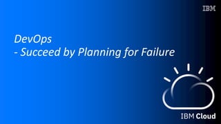 DevOps
- Succeed by Planning for Failure
 
