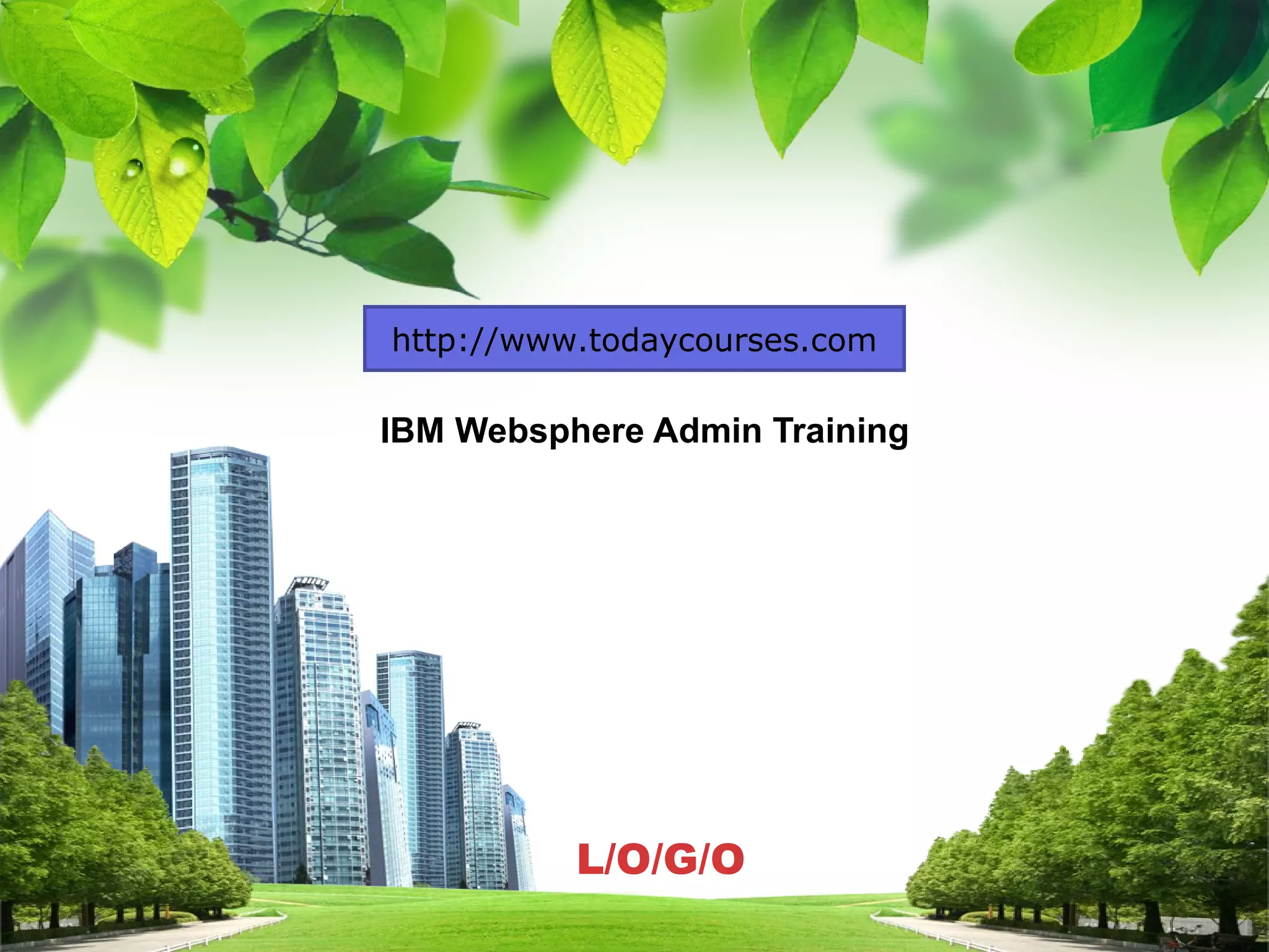 L/O/G/O
IBM Websphere Admin Training
http://www.todaycourses.com
 