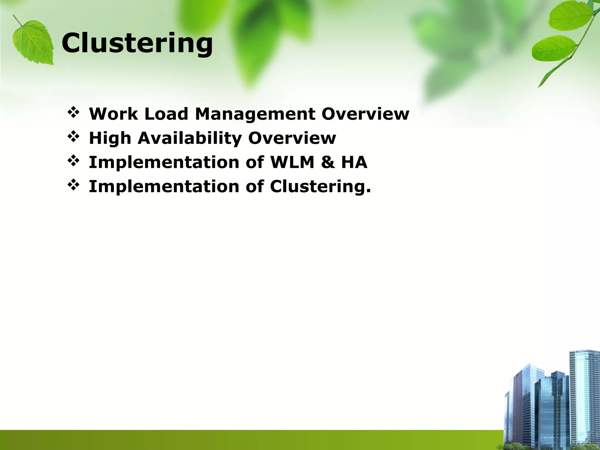 Clustering
 Work Load Management Overview
 High Availability Overview
 Implementation of WLM & HA
 Implementation of Clustering.
 