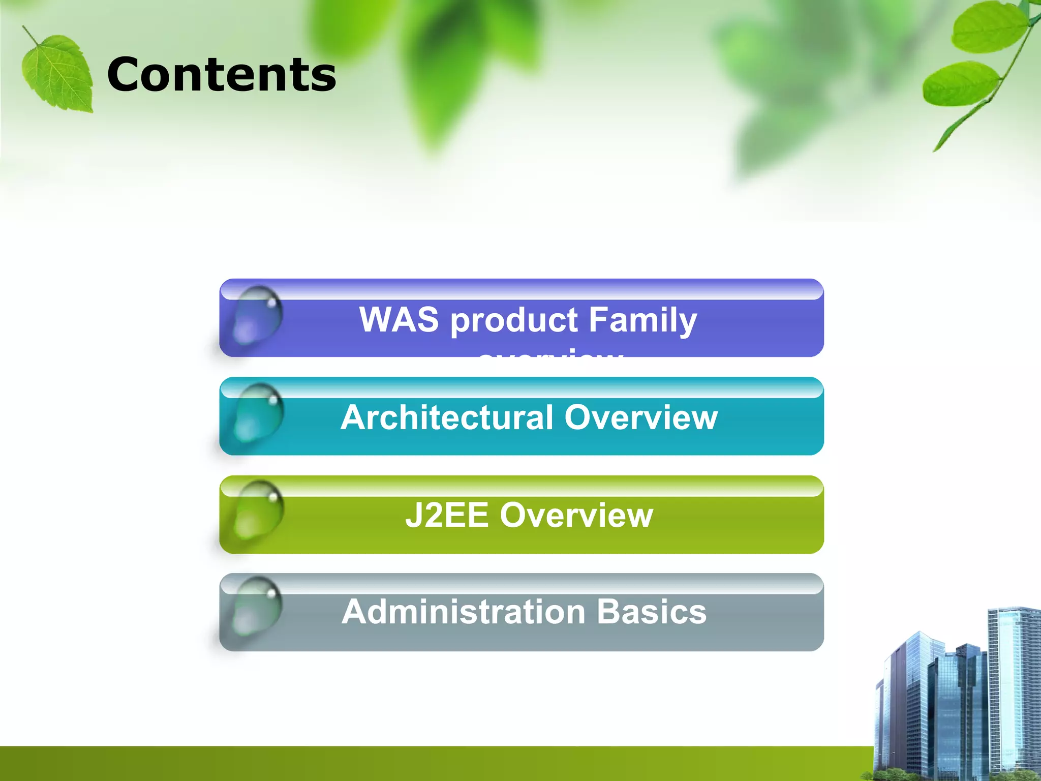 Contents
WAS product Family
overview
Architectural Overview
J2EE Overview
Administration Basics
 