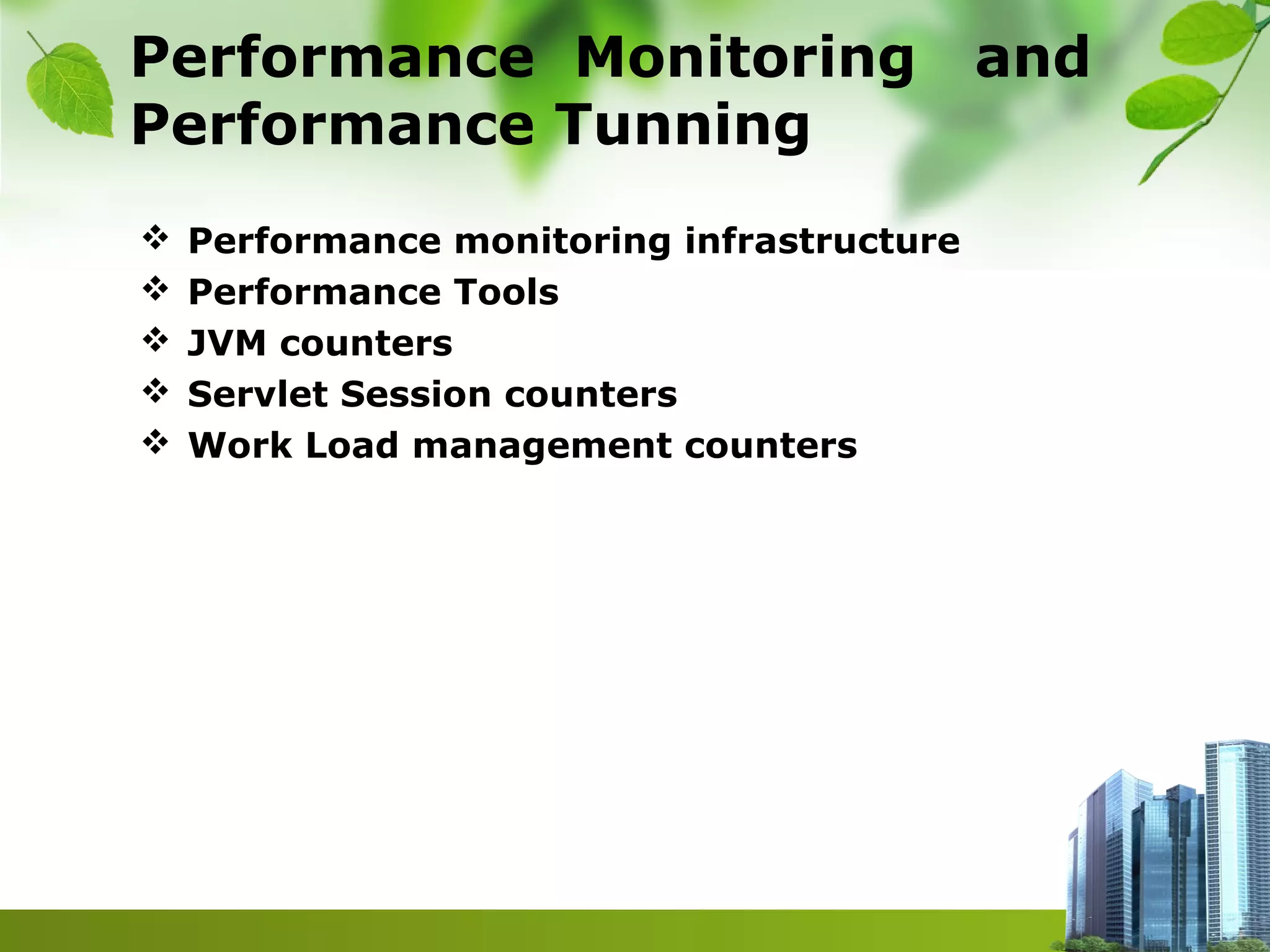 Performance Monitoring and
Performance Tunning
 Performance monitoring infrastructure
 Performance Tools
 JVM counters
 Servlet Session counters
 Work Load management counters
 