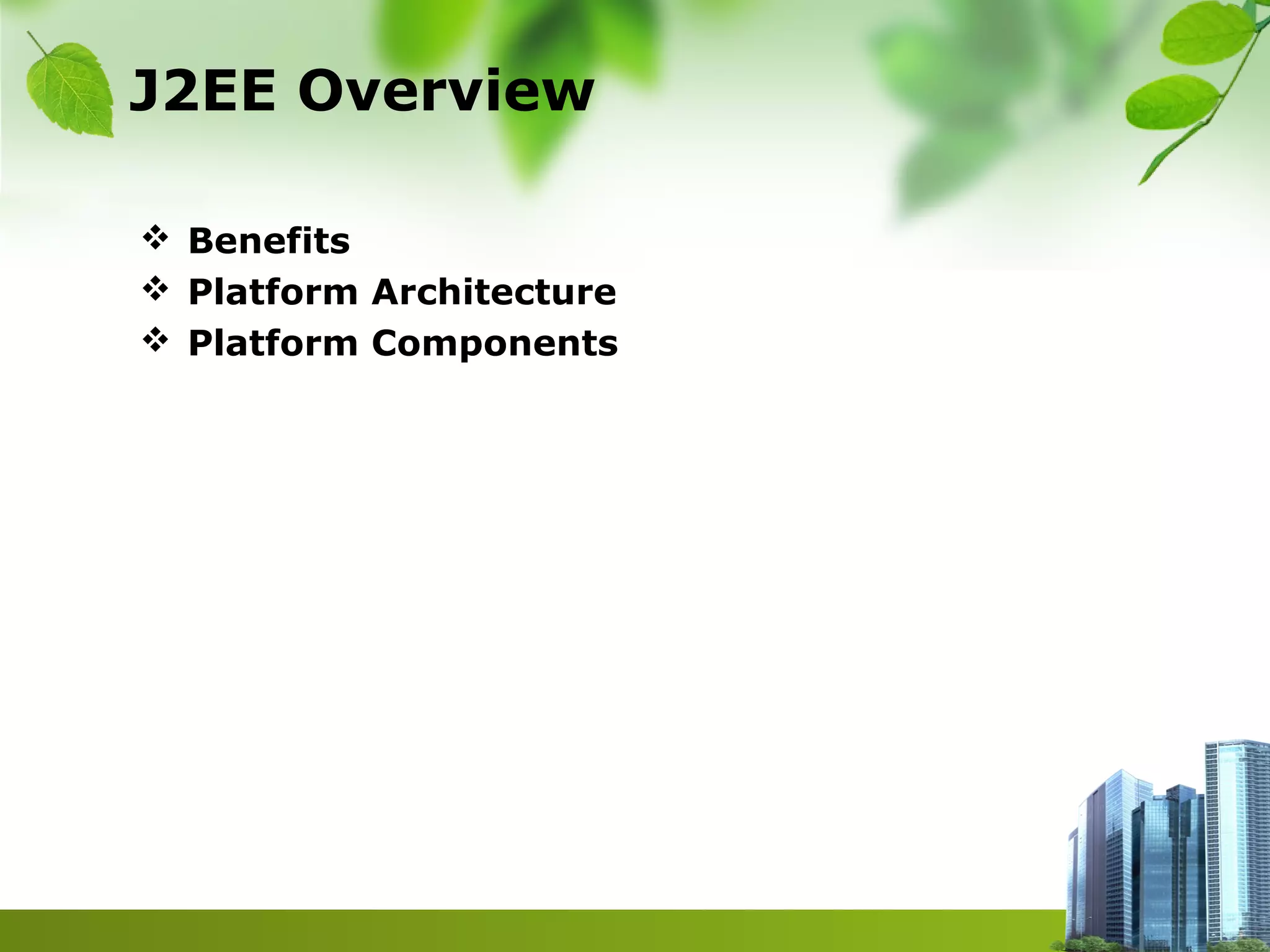 J2EE Overview
 Benefits
 Platform Architecture
 Platform Components
 