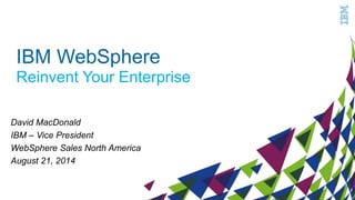 0 
IBM WebSphere 
Reinvent Your Enterprise 
David MacDonald 
IBM – Vice President 
WebSphere Sales North America 
August 21, 2014 
0 
 