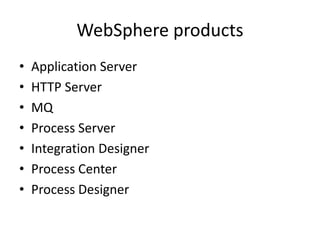 WebSphere products
• Application Server
• HTTP Server
• MQ
• Process Server
• Integration Designer
• Process Center
• Process Designer
 