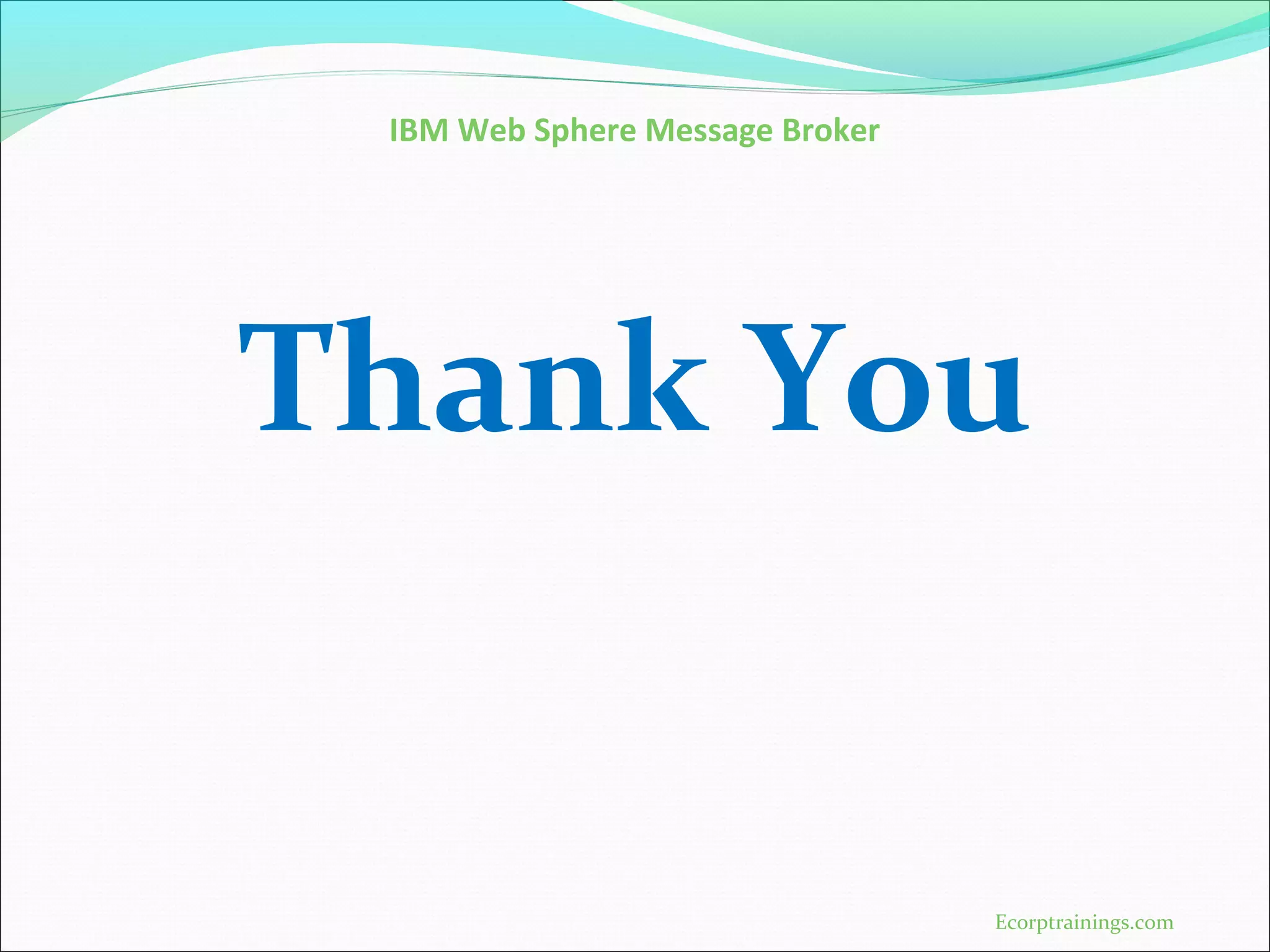IBM Web Sphere Message Broker
Thank You
Ecorptrainings.com
 