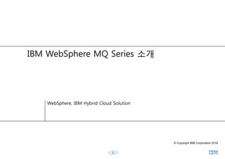 IBM WebSphere MQ Series 소개
1
© Copyright IBM Corporation 2016
WebSphere, IBM Hybrid Cloud Solution
 