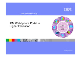®




        IBM Software Group




IBM WebSphere Portal in
Higher Education




                             © IBM Corporation
 